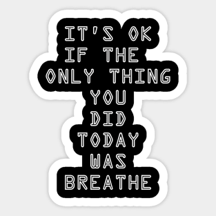 It's OK If The Only Thing You Did Today Was Breathe Sticker